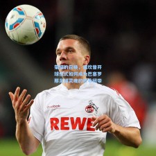 荣耀的召唤，诺坎普开球仪式如何成为巴塞罗那足球灵魂的传承纽带