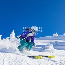 体育经济崛起，赛事商业化与全民健身如何重塑万亿市场新格局