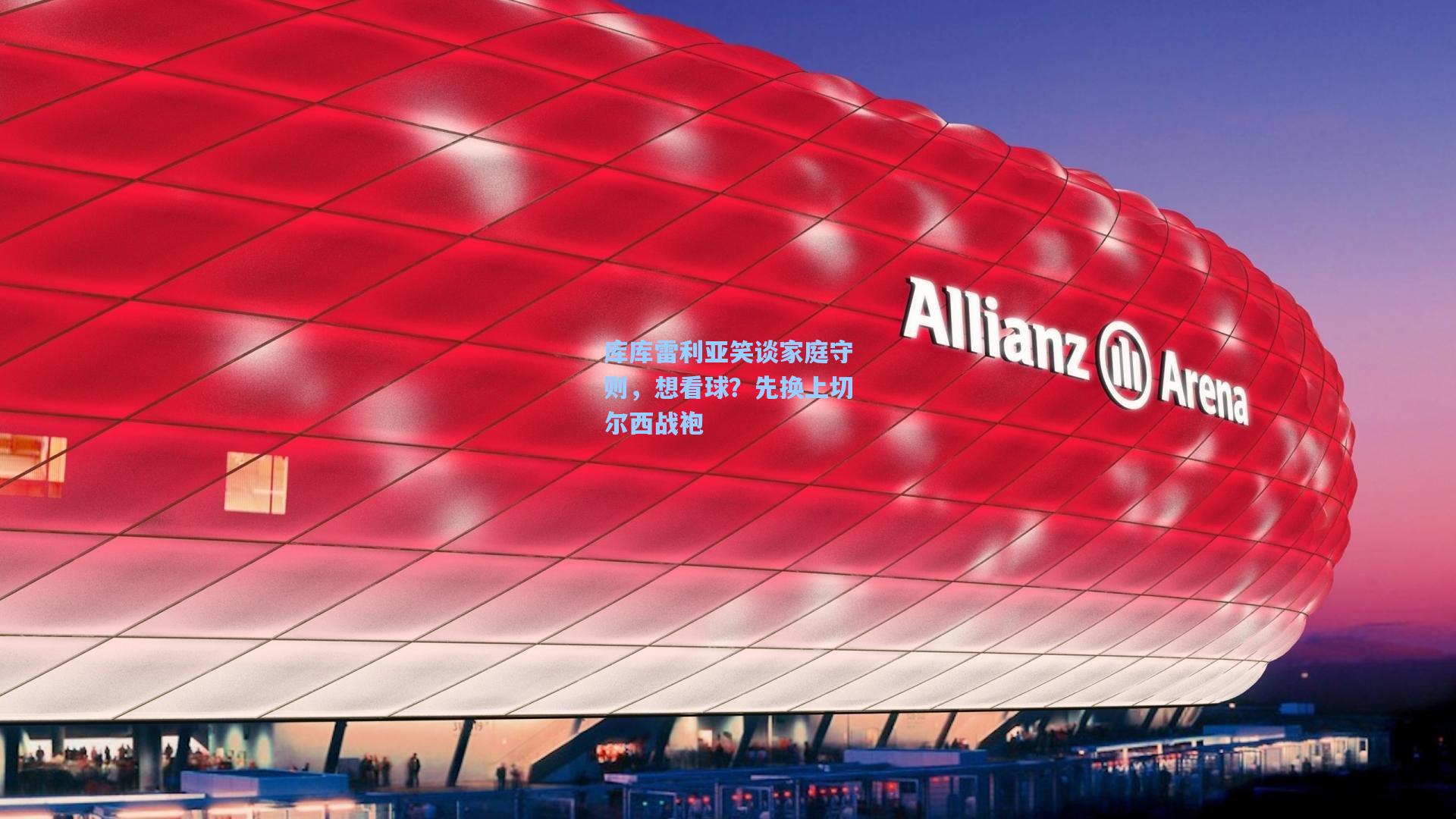 库库雷利亚笑谈家庭守则，想看球？先换上切尔西战袍  第2张