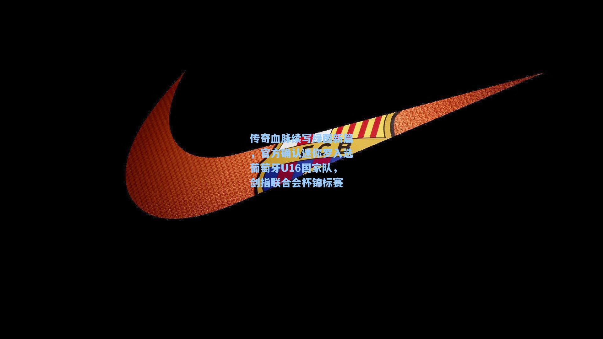 传奇血脉续写绿茵新篇，官方确认迷你罗入选葡萄牙U16国家队，剑指联合会杯锦标赛  第1张