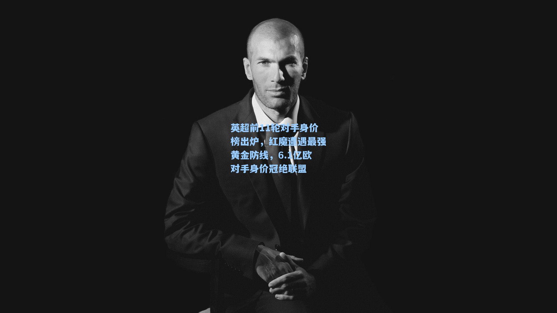 英超前11轮对手身价榜出炉，红魔遭遇最强黄金防线，6.1亿欧对手身价冠绝联盟  第1张