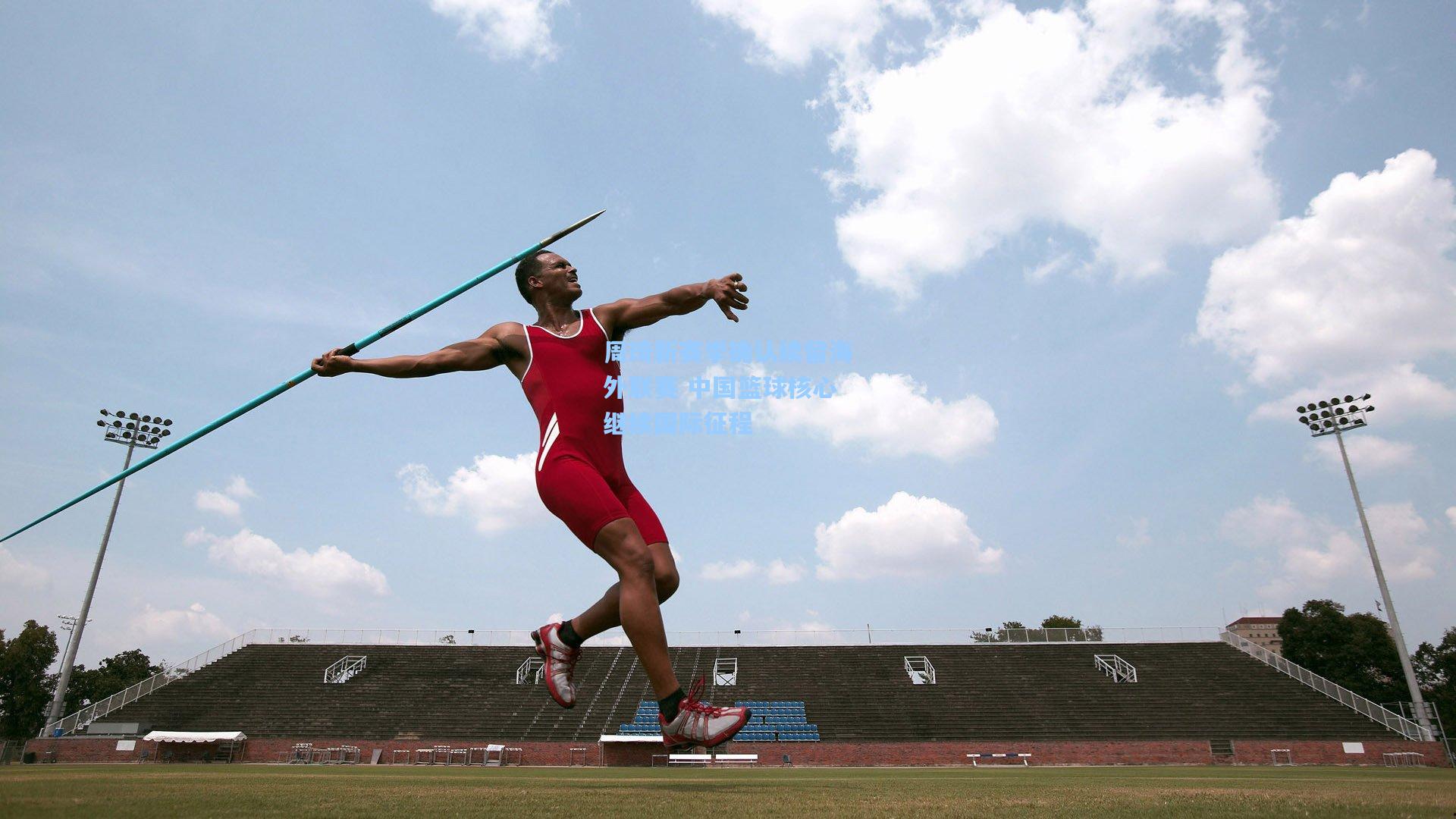 周琦新赛季确认续留海外联赛 中国篮球核心继续国际征程  第1张
