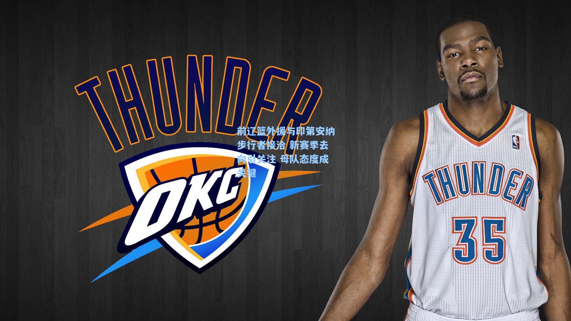 前辽篮外援与印第安纳步行者接洽 新赛季去向引关注 母队态度成关键  第2张