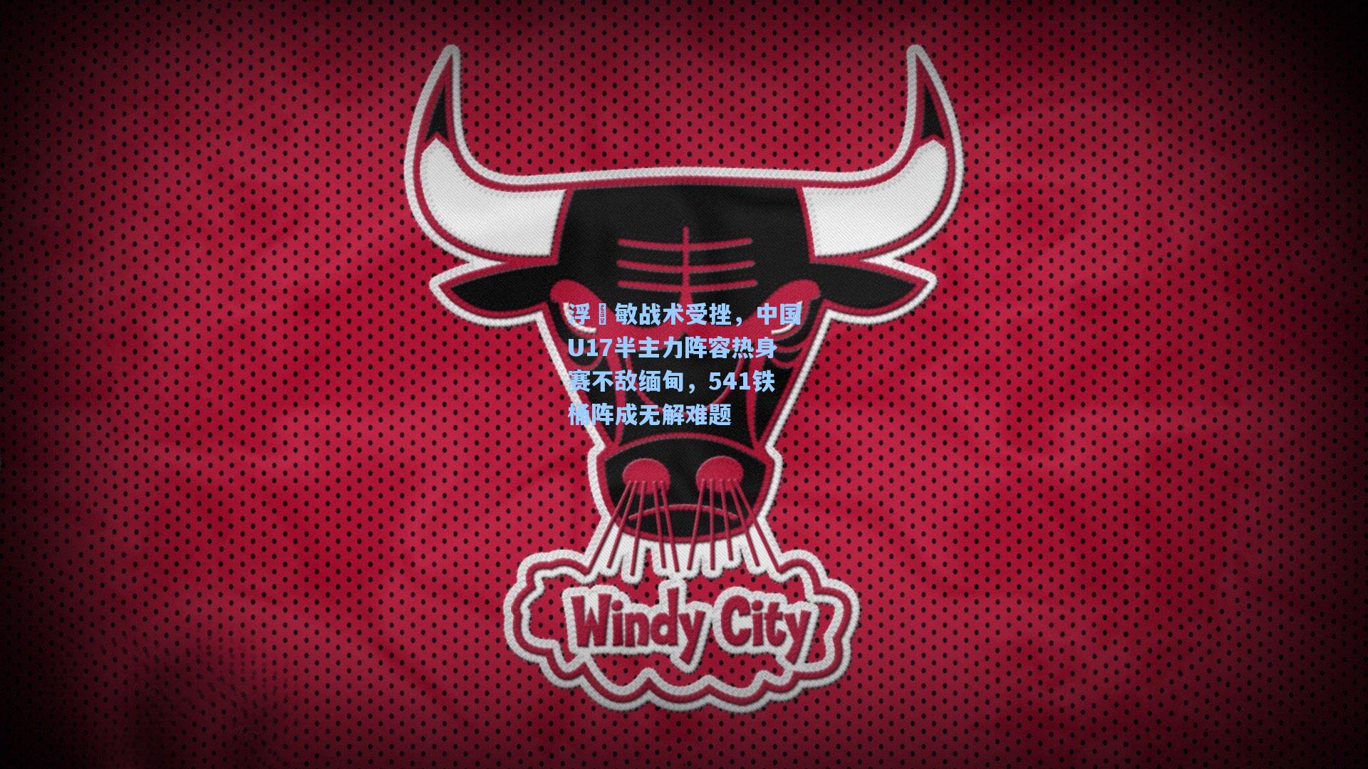 浮嶋敏战术受挫，中国U17半主力阵容热身赛不敌缅甸，541铁桶阵成无解难题  第1张